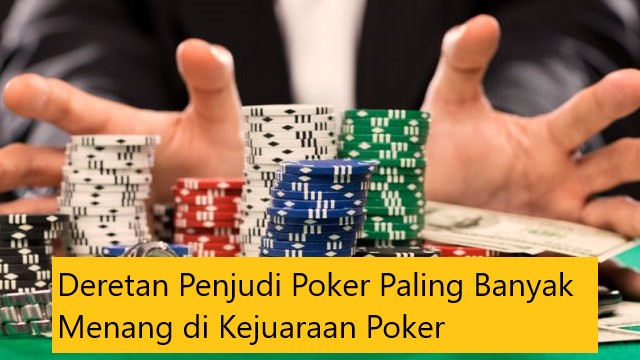 Deretan Penjudi Poker Paling Banyak Menang di Kejuaraan Poker